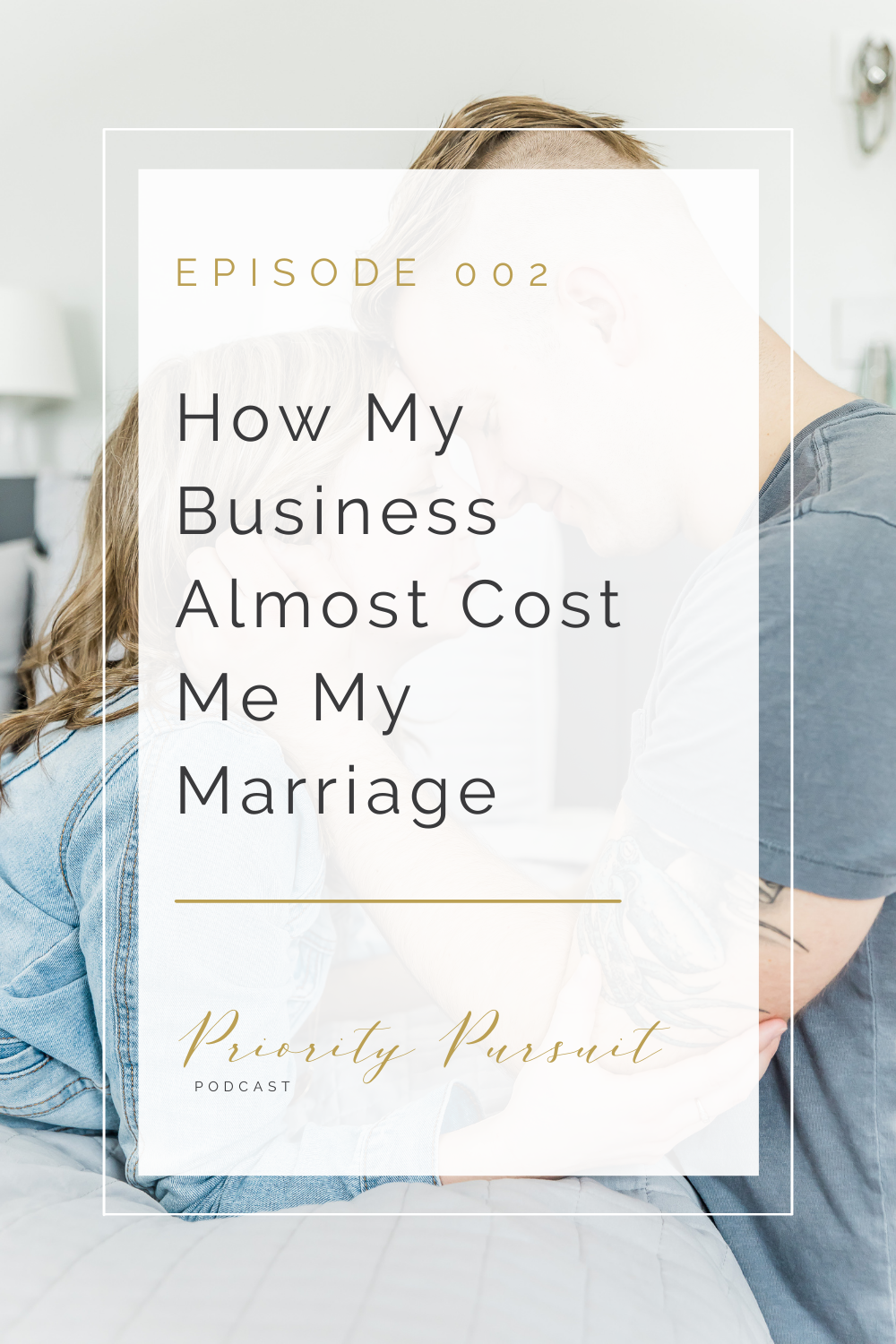 Episode 002 of The Priority Pursuit Podcast explains how my business almost cost me my marriage and how you can protect your most important relationships from your business